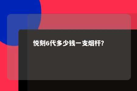 悦刻6代多少钱一支烟杆？ 